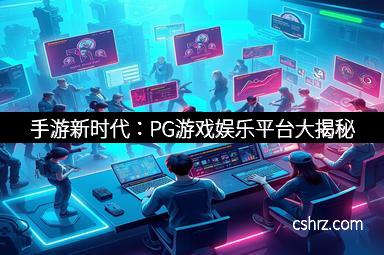 手游新时代：PG游戏娱乐平台大揭秘